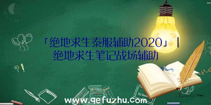 「绝地求生泰服辅助2020」|绝地求生笔记战场辅助